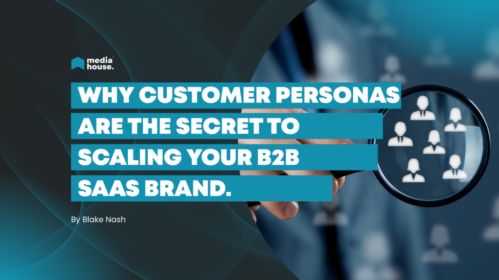 Why Customer Personas Are the Secret to Scaling Your B2B SaaS Brand